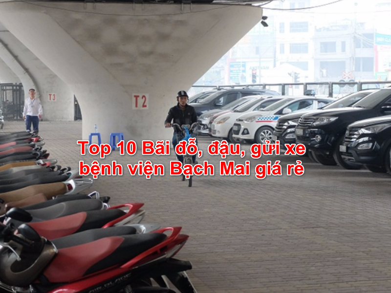 Top 10 Bãi đỗ, đậu, gửi xe bệnh viện Bạch Mai giá rẻ